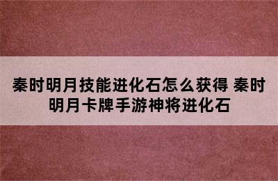 秦时明月技能进化石怎么获得 秦时明月卡牌手游神将进化石